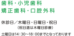 歯科・小児歯科・矯正歯科・口腔外科
休診日／木曜日・日曜日・祝日（祝日週は木曜日診療）
土曜日は14：30～18：00までとなっております。